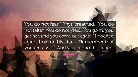 Sarah J Maas Quote You Do Not Fear Rhys Breathed You Do Not Falter You Do Not Yield You