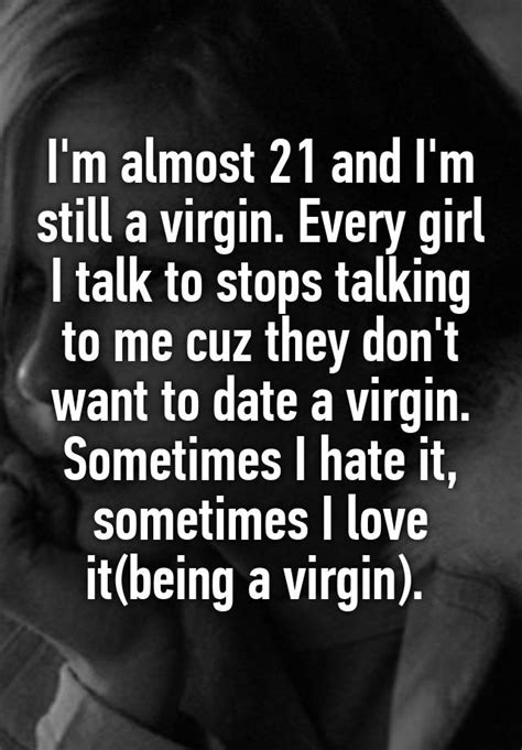 Im Almost 21 And Im Still A Virgin Every Girl I Talk To Stops Talking To Me Cuz They Dont