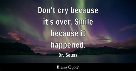 Don T Cry Because It S Over Smile Because It Happened Dr Seuss