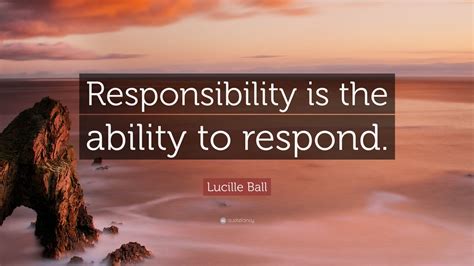 Lucille Ball Quote Responsibility Is The Ability To Respond 12
