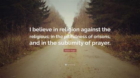 Victor Hugo Quote I Believe In Religion Against The Religious In The