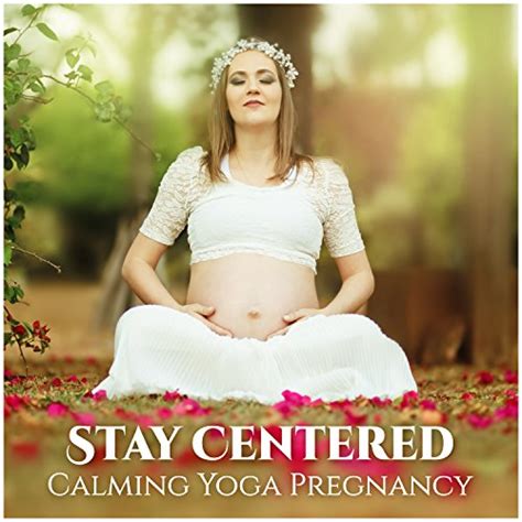 stay centered calming yoga pregnancy zen relaxation for future mothers pregnancy music