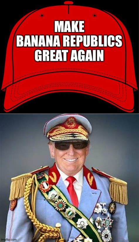Image Tagged In Red Hatgeneralissimo Donald Trump Of The Banana Republic Imgflip