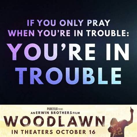 If You Only Pray When You Are In Trouble Youre In Trouble Woodlawn