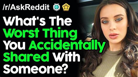 What S The Worst Thing You Accidentally Shared With Someone R AskReddit Reddit Stories Top