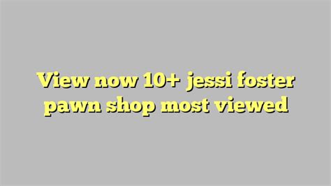 View Now 10 Jessi Foster Pawn Shop Most Viewed Công Lý And Pháp Luật