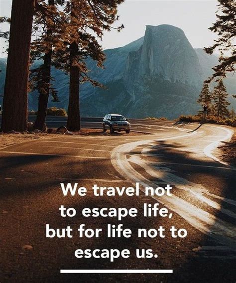 We Travel Not To Escape Life But For Life Not To Escape Us
