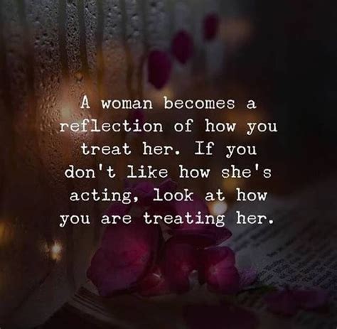 A Woman Becomes A Reflection Of How You Treat Her Love Love Quotes