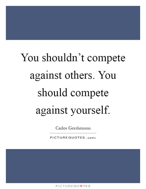 You Shouldnt Compete Against Others You Should Compete