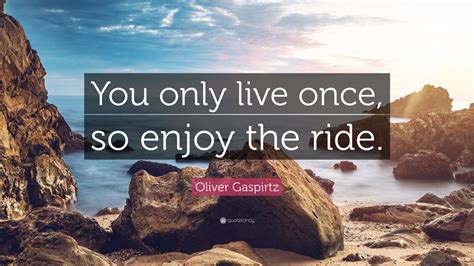 Check spelling or type a new query. Oliver Gaspirtz Quote: "You only live once, so enjoy the ride." (7 wallpapers) - Quotefancy