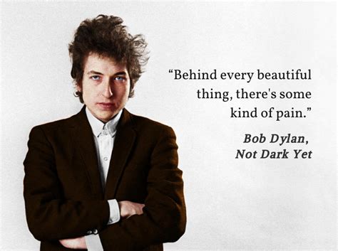 Behind Every Beautiful Thing Theres Some Kind Of Pain — Bob Dylan