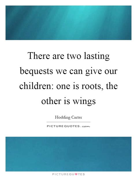 There Are Two Lasting Bequests We Can Give Our Children One Is