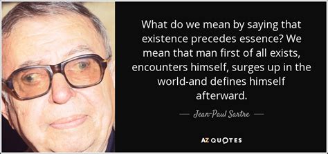 Jean Paul Sartre Quote What Do We Mean By Saying That Existence Precedes Essence
