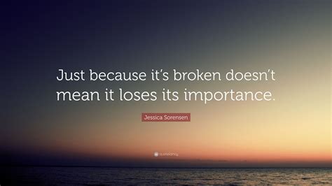 Jessica Sorensen Quote Just Because Its Broken Doesnt Mean It Loses