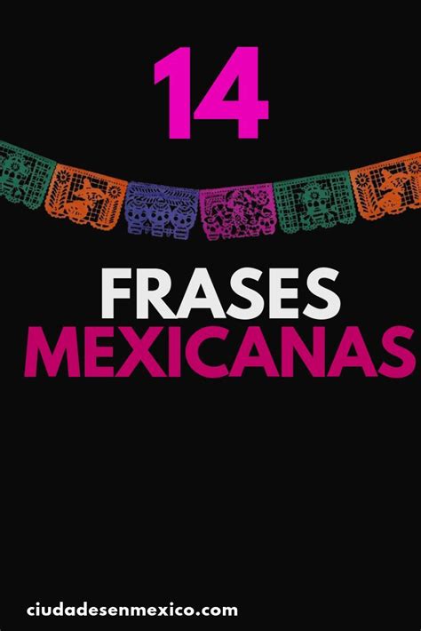 Las Mejores Frases Mexicanas Para Entender Mejor Su Cultura Y Su Gente