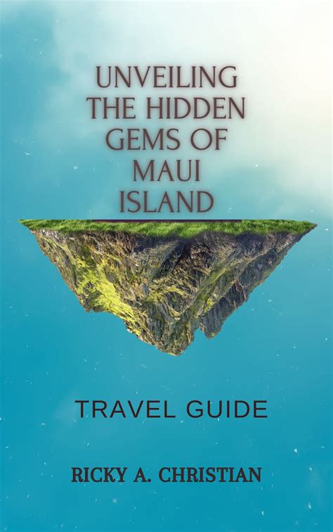 Unveiling the Hidden Gems of Maui Island. (Travel Guide): A Journey