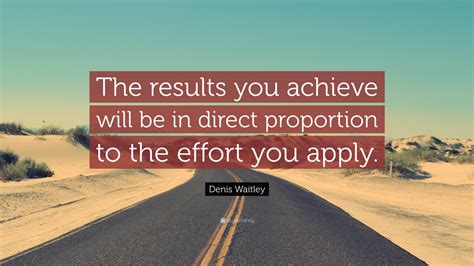 Denis Waitley Quote “the Results You Achieve Will Be In Direct