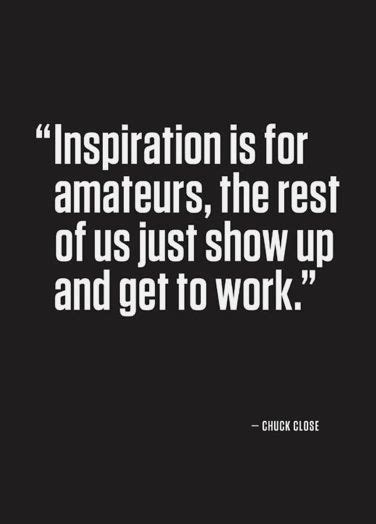 Inspiration Is For Amateurs The Rest Of Us Just Show Up And Get To