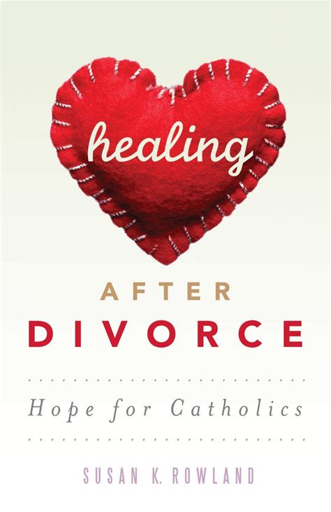 Healing After Divorce Hope For Catholics After Divorce Divorce Healing