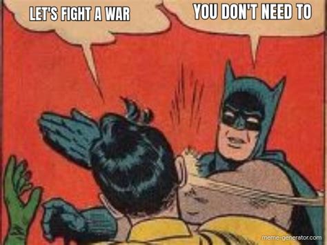 Don't have a meme account? LET'S FIGHT A WAR YOU DON'T NEED TO - Meme Generator