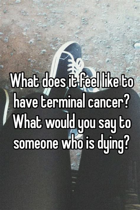 Night sweats often accompany the fevers. What does it feel like to have terminal cancer? What would ...
