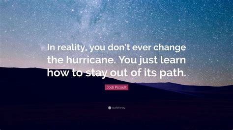 55 quotes have been tagged as hurricane: Jodi Picoult Quote: "In reality, you don't ever change the hurricane. You just learn how to stay ...