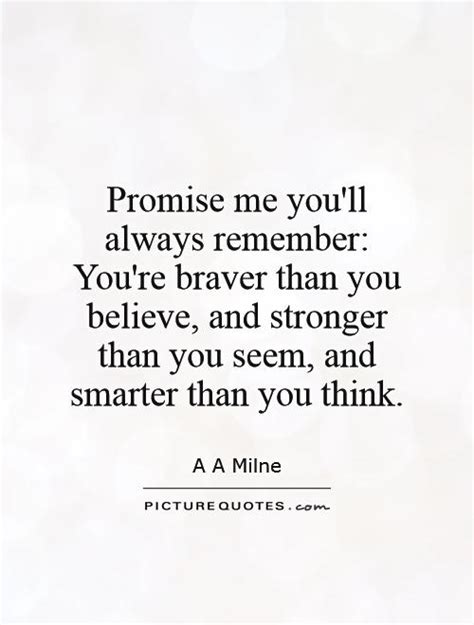 You're braver than you believe, and stronger than you seem, and smarter than you quotes to explore. Promise me you'll always remember: You're braver than you ...