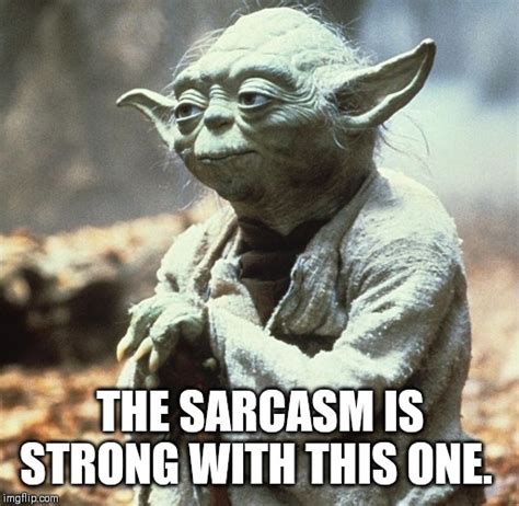 Image Tagged In Yoda Wisdom Sarcasm Imgflip