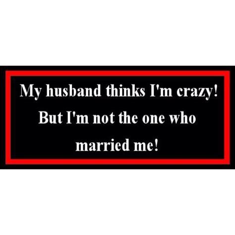 He Married Me Im Crazy Marry Me Married Lol Truth Humor Funny Quotes Quotations