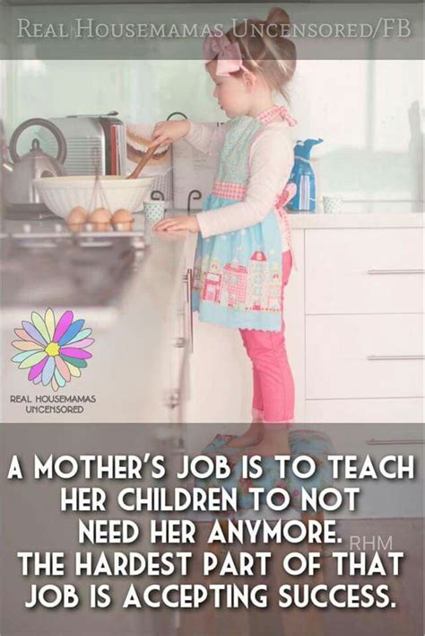 A Mothers Job Is To Teach Her Children To Not Need Her Anymore The