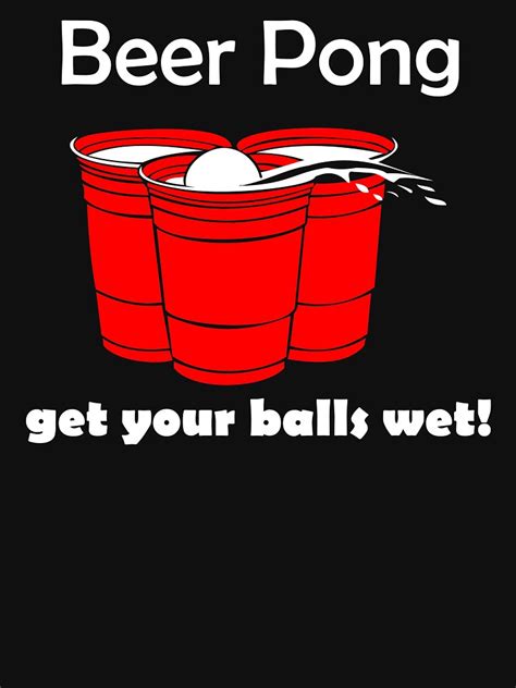 Beer Pong Get Your Balls Wet T Shirt Funny Drinking Game Tee College Humor Cup T Shirt For