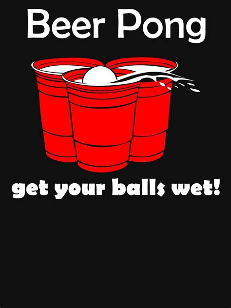 Check out our full collection of drinking games that require minimal to no materials and are sure to provide a great time. "Beer Pong Get Your Balls Wet T-Shirt Funny Drinking Game ...
