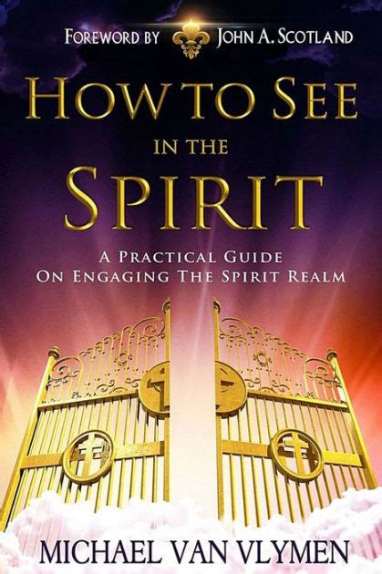 how to see in the spirit a practical guide on engaging the spirit realm by michael r van
