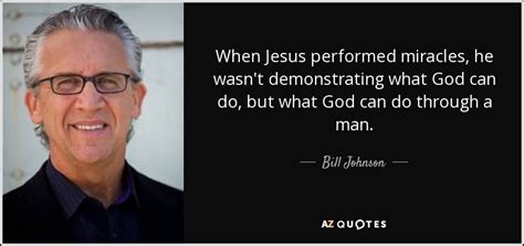 Miracles happen every day, and these 24 quotes are great reminders of all the places where we can find them… if we are willing to just look around. Bill Johnson quote: When Jesus performed miracles, he wasn ...