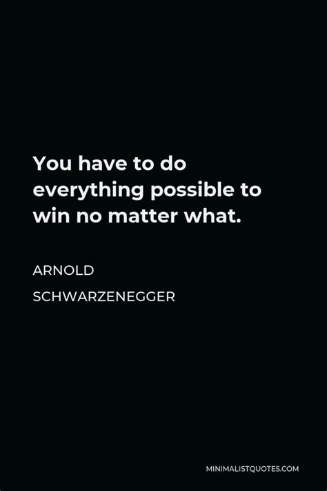Arnold Schwarzenegger Quote You Have To Do Everything Possible To Win