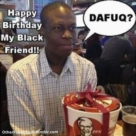 Funny Dirty Birthday Meme Racist Birthday Dafuq Ish That Makes Me Lol