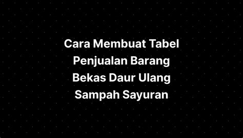 Cara Membuat Tabel Penjualan Barang Bekas Daur Ulang Sampah Sayuran