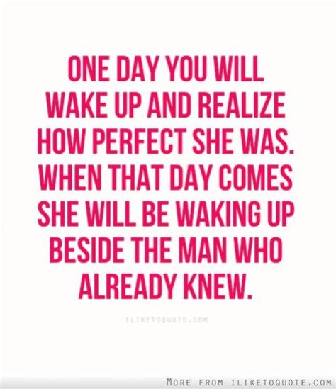 One Day You Will Wake Up And Realize How Perfect She Was When That Day