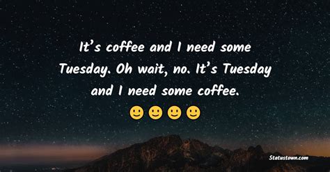Its Coffee And I Need Some Tuesday Oh Wait No Its Tuesday And I