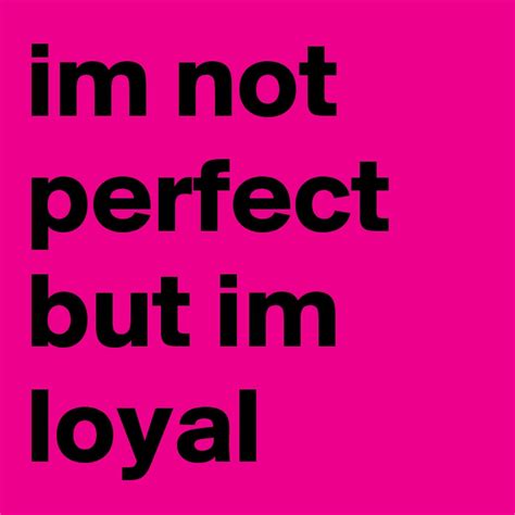 Im Not Perfect But Im Loyal Post By Slindlara On Boldomatic