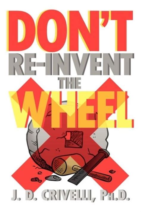 Dont Re Invent The Wheel J D Crivelli Phd