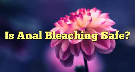 Is Anal Bleaching Safe Smacr