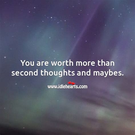 You Are Worth More Than Second Thoughts And Maybes Idlehearts