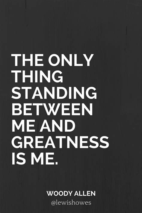 The Only Thing Standing Between Me And Greatness Is Me Woody Allen
