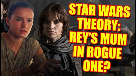 Star Wars Theory Will We Meet Reys Mother In Rogue One Youtube