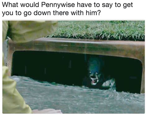 what would pennywise have to say to get you to go down there with him pennywise in the sewer