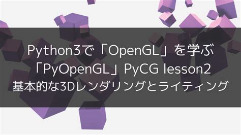Python3で Opengl を学ぶ Pyopengl Pycg Lesson2 基本的な3dレンダリングとライティング｜タカの技術ブログ