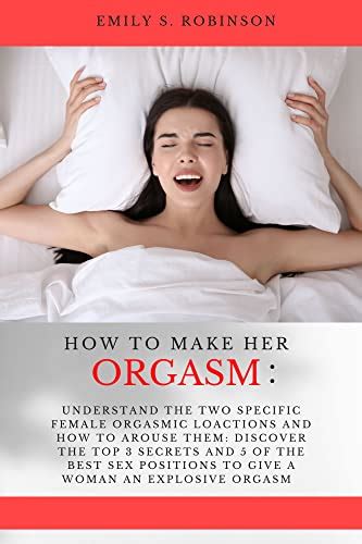 How To Make Her Orgasm Understand The Two Specific Female Orgasmic Locations And How To Arouse