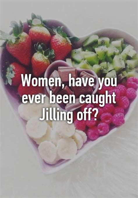 Women Have You Ever Been Caught Jilling Off