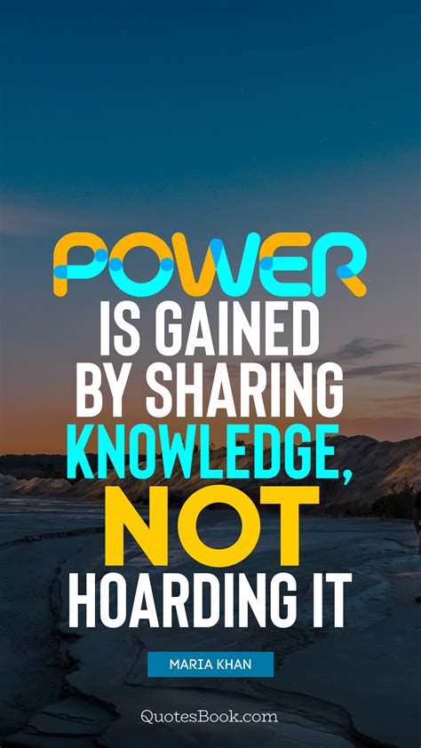 Power Is Gained By Sharing Knowledge Not Hoarding It Quote By Maria